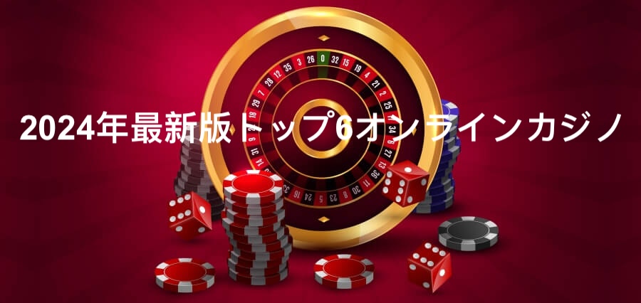 2024年最新版トップ6オンラインカジノ